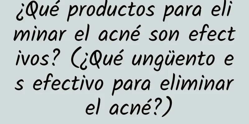 ¿Qué productos para eliminar el acné son efectivos? (¿Qué ungüento es efectivo para eliminar el acné?)