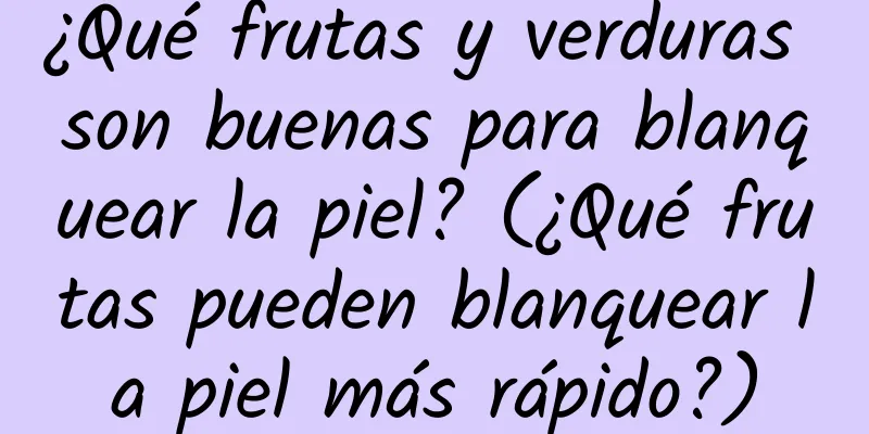 ¿Qué frutas y verduras son buenas para blanquear la piel? (¿Qué frutas pueden blanquear la piel más rápido?)