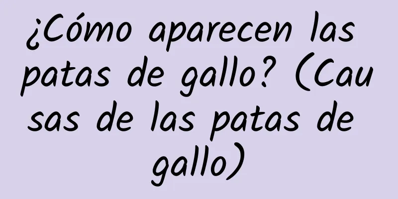 ¿Cómo aparecen las patas de gallo? (Causas de las patas de gallo)