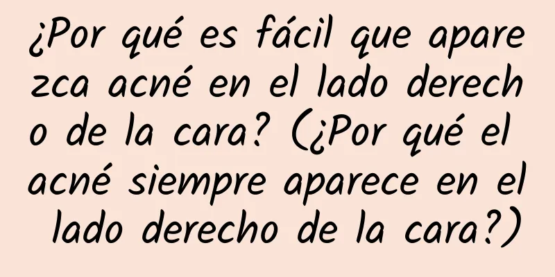 ¿Por qué es fácil que aparezca acné en el lado derecho de la cara? (¿Por qué el acné siempre aparece en el lado derecho de la cara?)