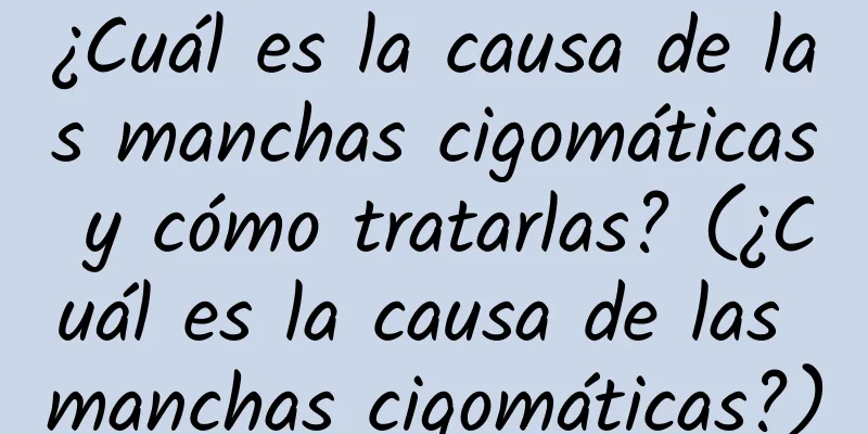 ¿Cuál es la causa de las manchas cigomáticas y cómo tratarlas? (¿Cuál es la causa de las manchas cigomáticas?)