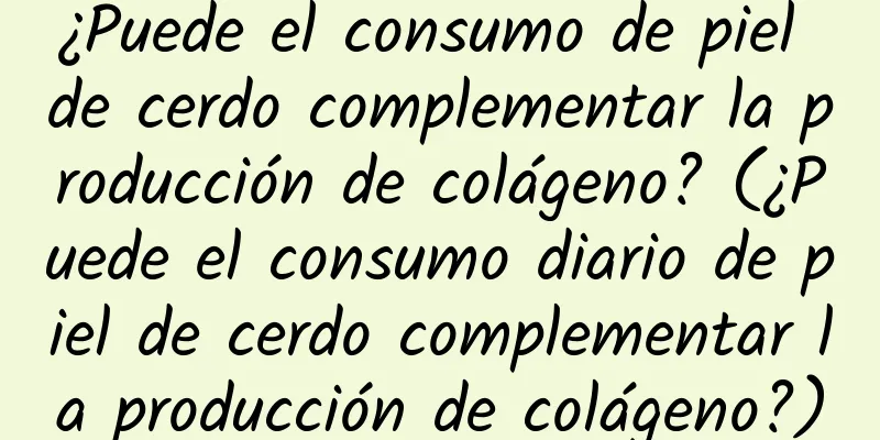 ¿Puede el consumo de piel de cerdo complementar la producción de colágeno? (¿Puede el consumo diario de piel de cerdo complementar la producción de colágeno?)