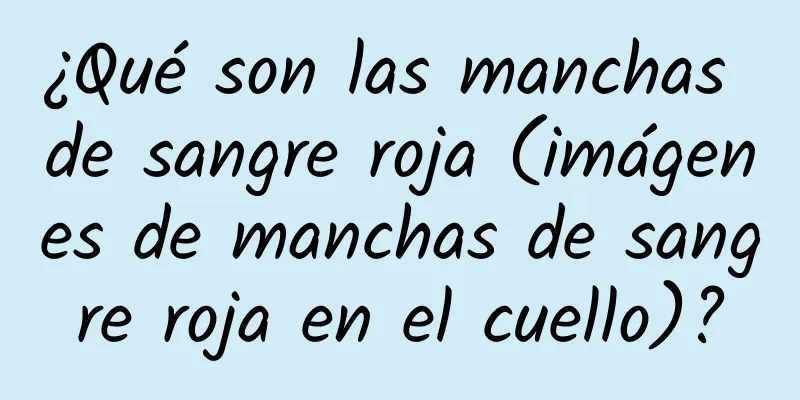 ¿Qué son las manchas de sangre roja (imágenes de manchas de sangre roja en el cuello)?