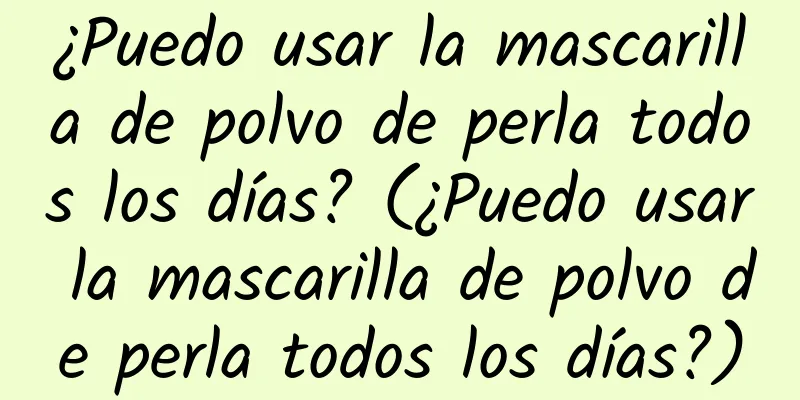 ¿Puedo usar la mascarilla de polvo de perla todos los días? (¿Puedo usar la mascarilla de polvo de perla todos los días?)