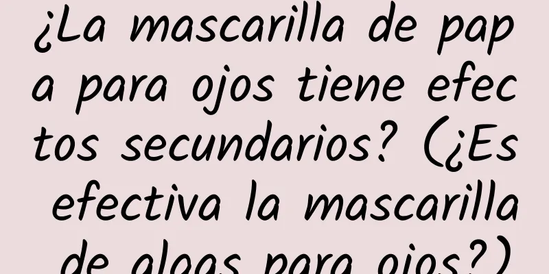 ¿La mascarilla de papa para ojos tiene efectos secundarios? (¿Es efectiva la mascarilla de algas para ojos?)