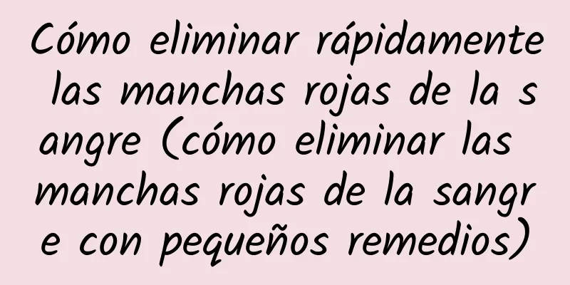 Cómo eliminar rápidamente las manchas rojas de la sangre (cómo eliminar las manchas rojas de la sangre con pequeños remedios)