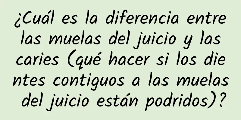 ¿Cuál es la diferencia entre las muelas del juicio y las caries (qué hacer si los dientes contiguos a las muelas del juicio están podridos)?