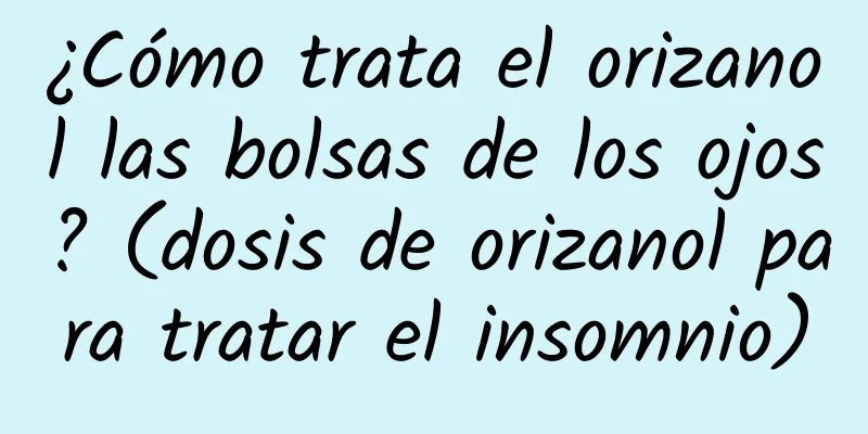 ¿Cómo trata el orizanol las bolsas de los ojos? (dosis de orizanol para tratar el insomnio)