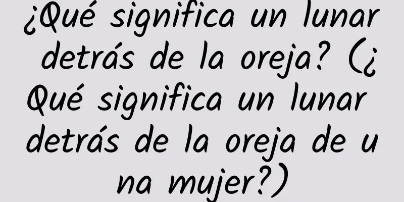 ¿Qué significa un lunar detrás de la oreja? (¿Qué significa un lunar detrás de la oreja de una mujer?)