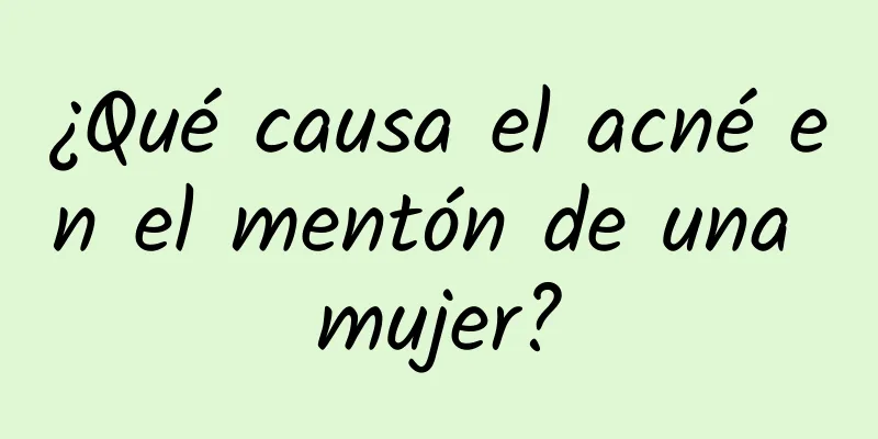 ¿Qué causa el acné en el mentón de una mujer?