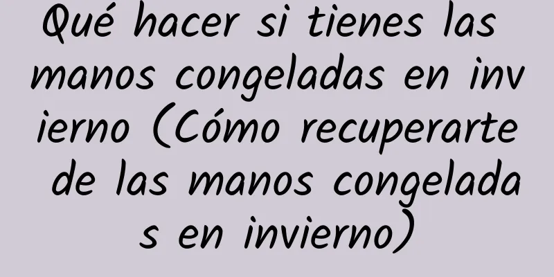 Qué hacer si tienes las manos congeladas en invierno (Cómo recuperarte de las manos congeladas en invierno)