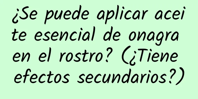 ¿Se puede aplicar aceite esencial de onagra en el rostro? (¿Tiene efectos secundarios?)