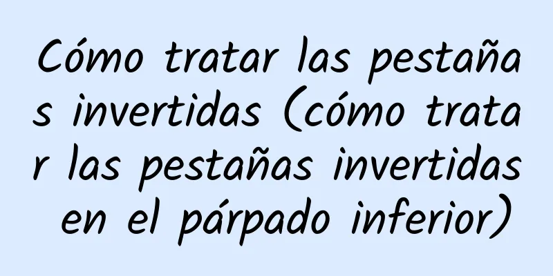 Cómo tratar las pestañas invertidas (cómo tratar las pestañas invertidas en el párpado inferior)