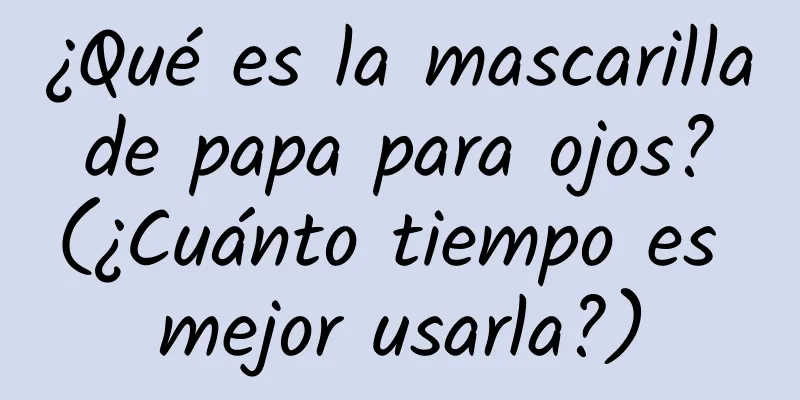 ¿Qué es la mascarilla de papa para ojos? (¿Cuánto tiempo es mejor usarla?)