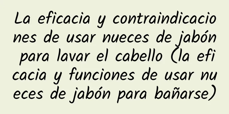 La eficacia y contraindicaciones de usar nueces de jabón para lavar el cabello (la eficacia y funciones de usar nueces de jabón para bañarse)