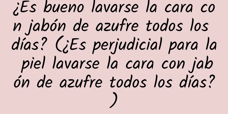 ¿Es bueno lavarse la cara con jabón de azufre todos los días? (¿Es perjudicial para la piel lavarse la cara con jabón de azufre todos los días?)