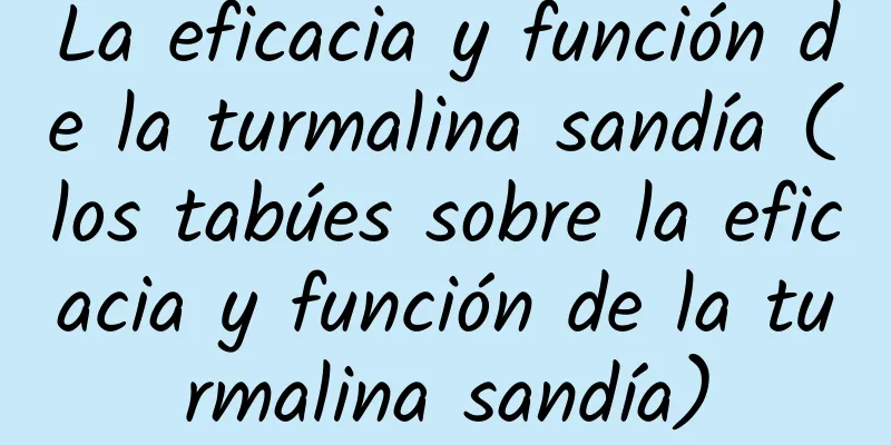 La eficacia y función de la turmalina sandía (los tabúes sobre la eficacia y función de la turmalina sandía)