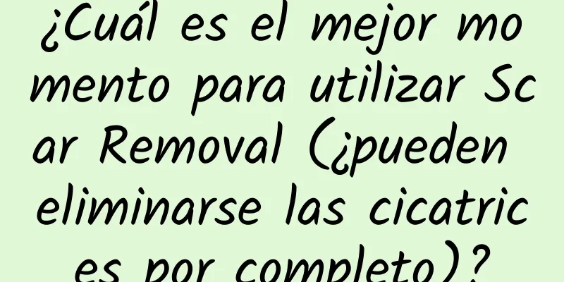 ¿Cuál es el mejor momento para utilizar Scar Removal (¿pueden eliminarse las cicatrices por completo)?