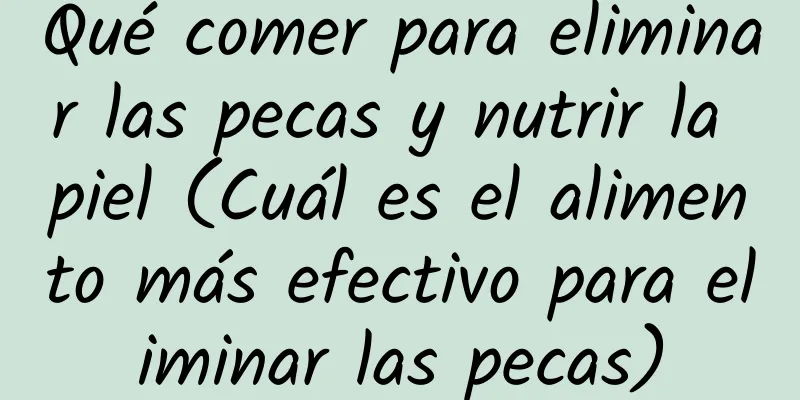 Qué comer para eliminar las pecas y nutrir la piel (Cuál es el alimento más efectivo para eliminar las pecas)