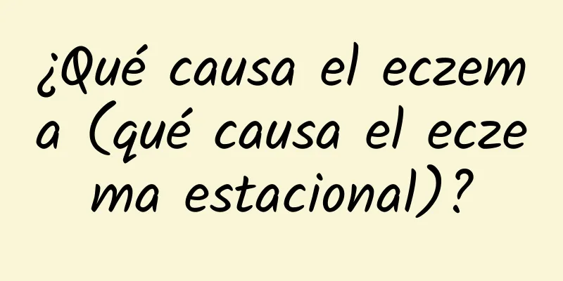 ¿Qué causa el eczema (qué causa el eczema estacional)?
