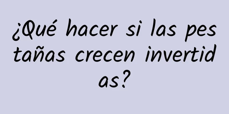 ¿Qué hacer si las pestañas crecen invertidas?