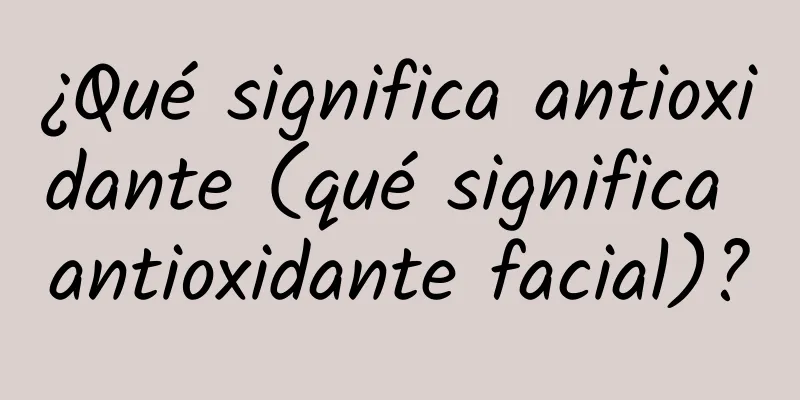 ¿Qué significa antioxidante (qué significa antioxidante facial)?