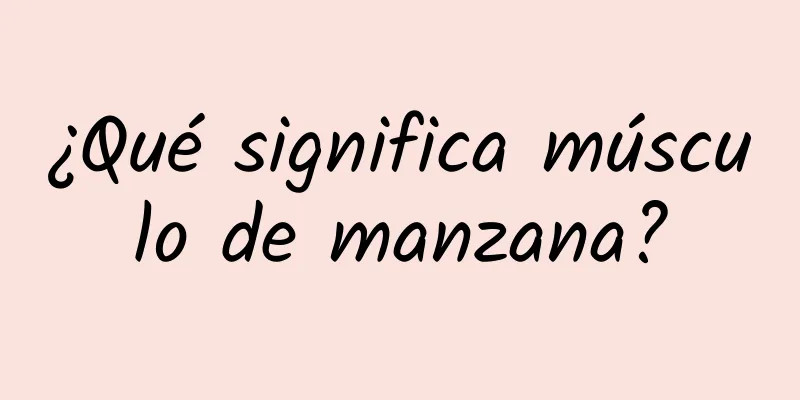 ¿Qué significa músculo de manzana?