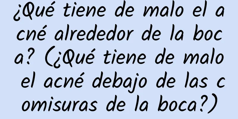 ¿Qué tiene de malo el acné alrededor de la boca? (¿Qué tiene de malo el acné debajo de las comisuras de la boca?)