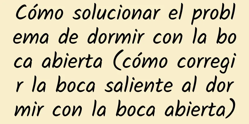 Cómo solucionar el problema de dormir con la boca abierta (cómo corregir la boca saliente al dormir con la boca abierta)