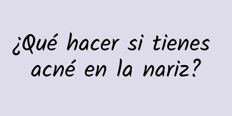 ¿Qué hacer si tienes acné en la nariz?