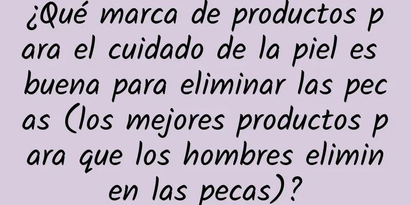 ¿Qué marca de productos para el cuidado de la piel es buena para eliminar las pecas (los mejores productos para que los hombres eliminen las pecas)?