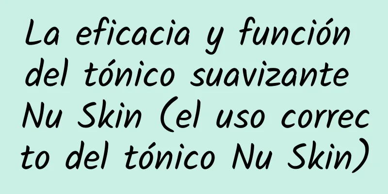 La eficacia y función del tónico suavizante Nu Skin (el uso correcto del tónico Nu Skin)