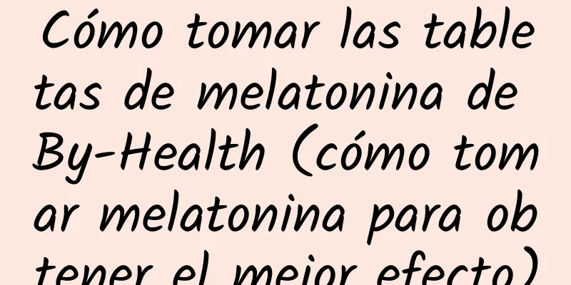 Cómo tomar las tabletas de melatonina de By-Health (cómo tomar melatonina para obtener el mejor efecto)