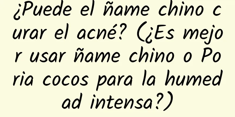 ¿Puede el ñame chino curar el acné? (¿Es mejor usar ñame chino o Poria cocos para la humedad intensa?)