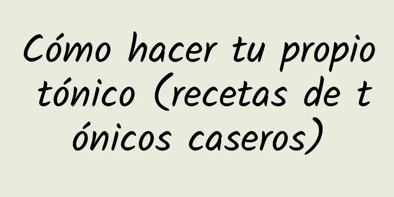 Cómo hacer tu propio tónico (recetas de tónicos caseros)