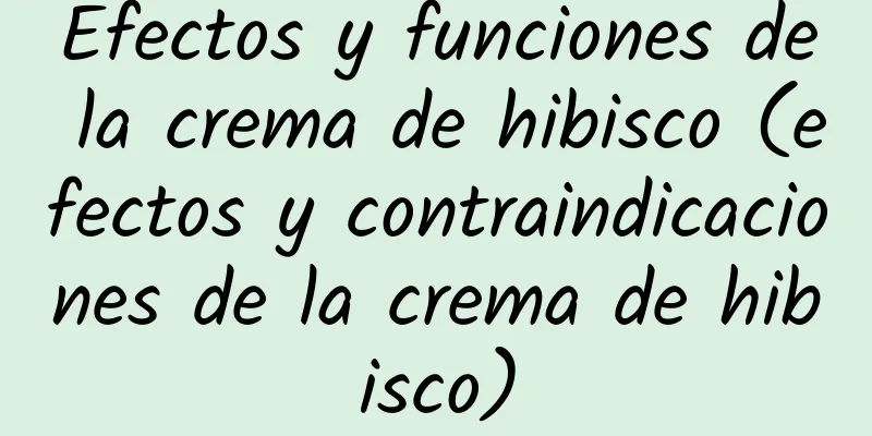 Efectos y funciones de la crema de hibisco (efectos y contraindicaciones de la crema de hibisco)