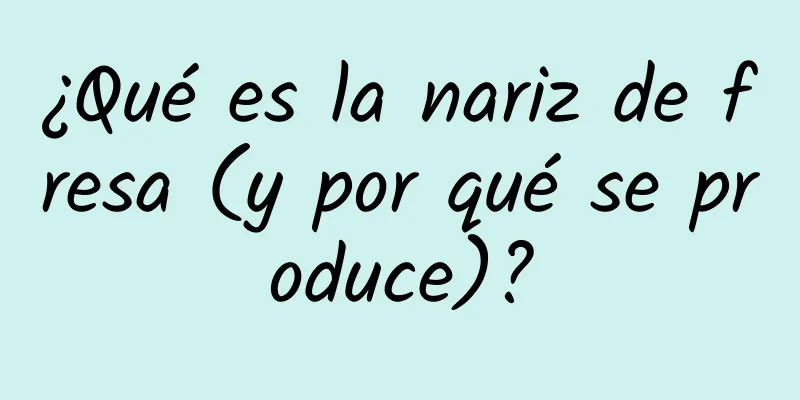 ¿Qué es la nariz de fresa (y por qué se produce)?