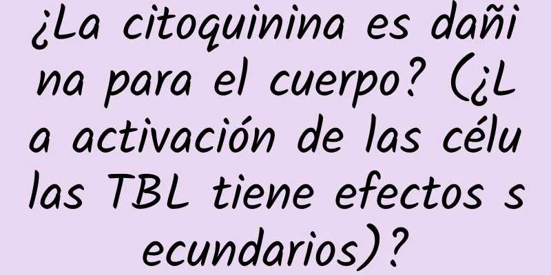 ¿La citoquinina es dañina para el cuerpo? (¿La activación de las células TBL tiene efectos secundarios)?