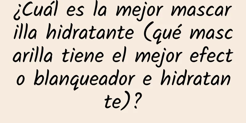 ¿Cuál es la mejor mascarilla hidratante (qué mascarilla tiene el mejor efecto blanqueador e hidratante)?
