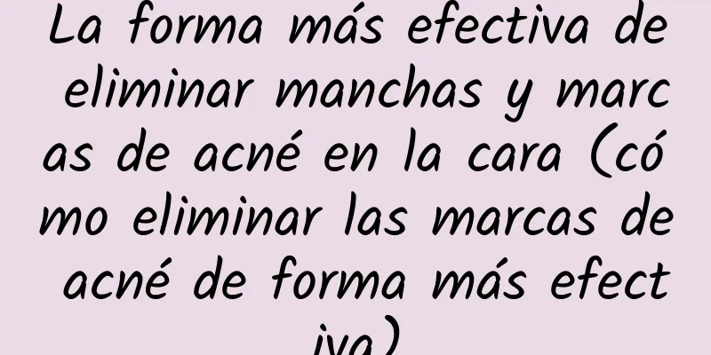 La forma más efectiva de eliminar manchas y marcas de acné en la cara (cómo eliminar las marcas de acné de forma más efectiva)