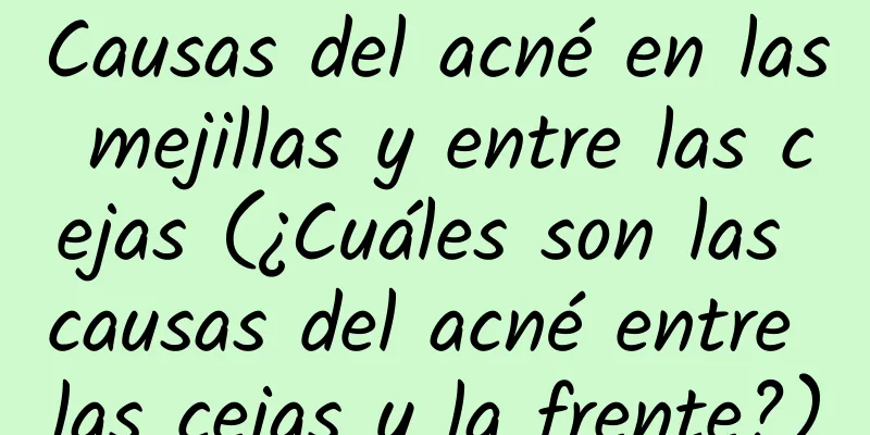 Causas del acné en las mejillas y entre las cejas (¿Cuáles son las causas del acné entre las cejas y la frente?)