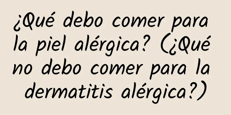 ¿Qué debo comer para la piel alérgica? (¿Qué no debo comer para la dermatitis alérgica?)