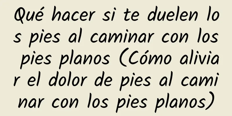 Qué hacer si te duelen los pies al caminar con los pies planos (Cómo aliviar el dolor de pies al caminar con los pies planos)