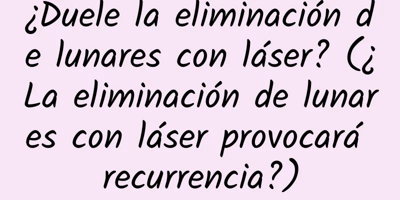 ¿Duele la eliminación de lunares con láser? (¿La eliminación de lunares con láser provocará recurrencia?)