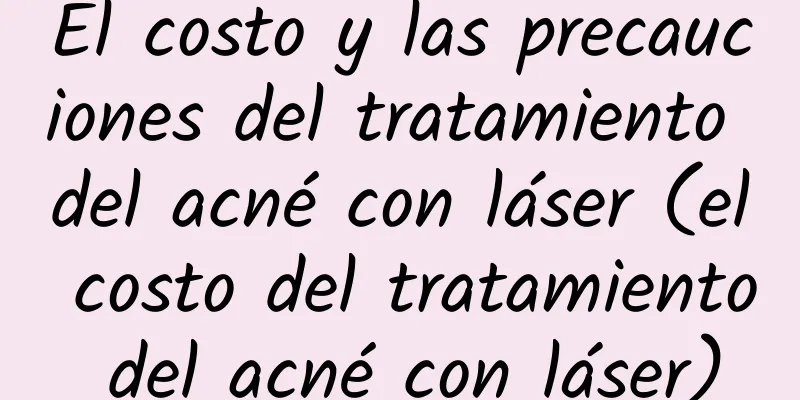 El costo y las precauciones del tratamiento del acné con láser (el costo del tratamiento del acné con láser)