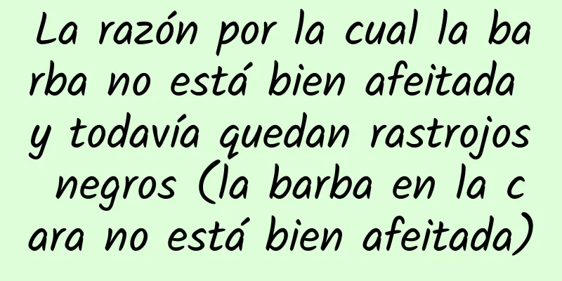 La razón por la cual la barba no está bien afeitada y todavía quedan rastrojos negros (la barba en la cara no está bien afeitada)