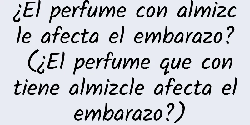 ¿El perfume con almizcle afecta el embarazo? (¿El perfume que contiene almizcle afecta el embarazo?)