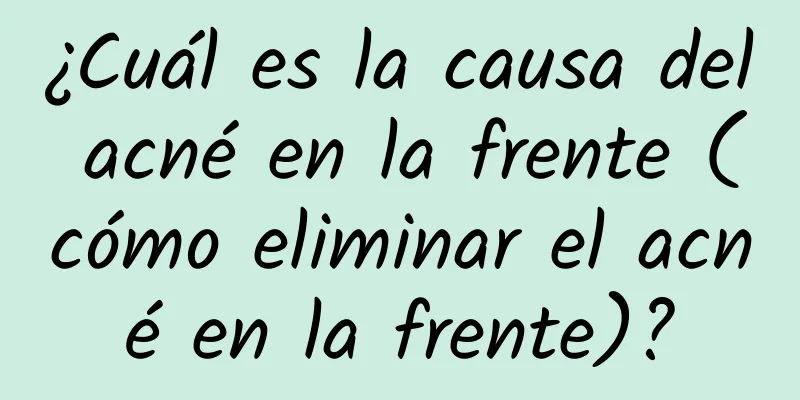 ¿Cuál es la causa del acné en la frente (cómo eliminar el acné en la frente)?