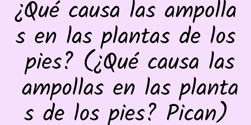 ¿Qué causa las ampollas en las plantas de los pies? (¿Qué causa las ampollas en las plantas de los pies? Pican)