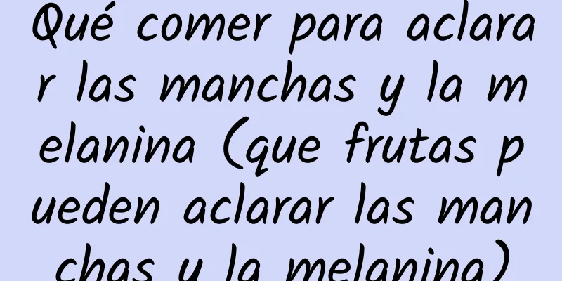 Qué comer para aclarar las manchas y la melanina (que frutas pueden aclarar las manchas y la melanina)